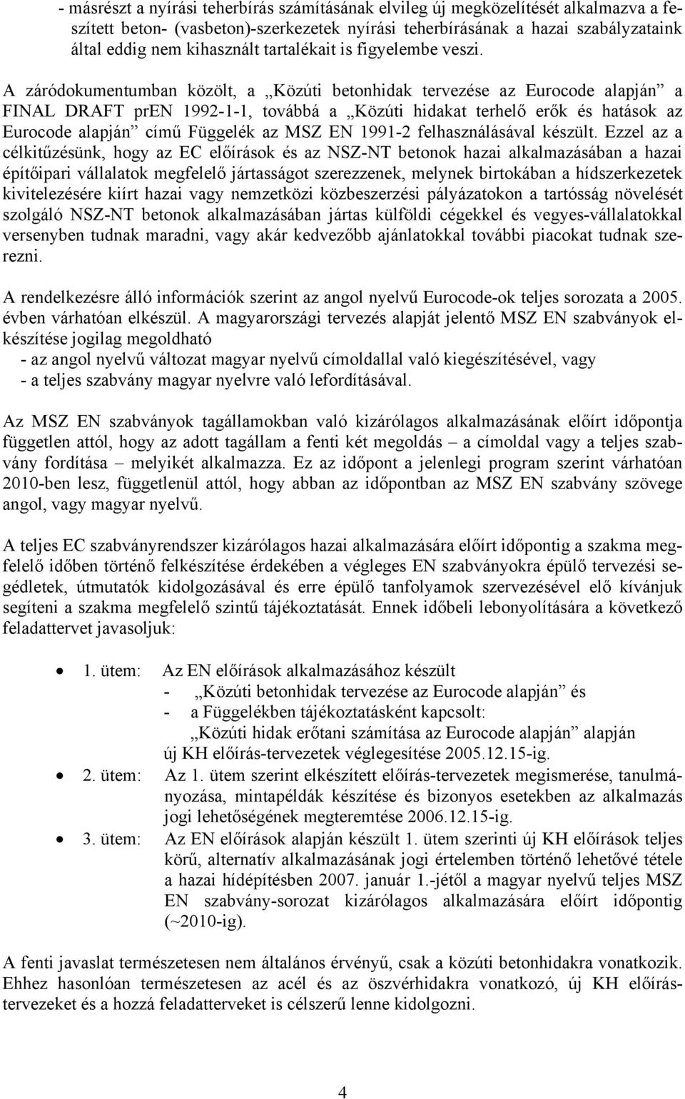 A záródokumentumban közölt, a Közúti betonhidak tervezése az Eurocode alapján a FINAL DRAFT pren 1992-1-1, továbbá a Közúti hidakat terhelő erők és hatások az Eurocode alapján című Függelék az MSZ EN