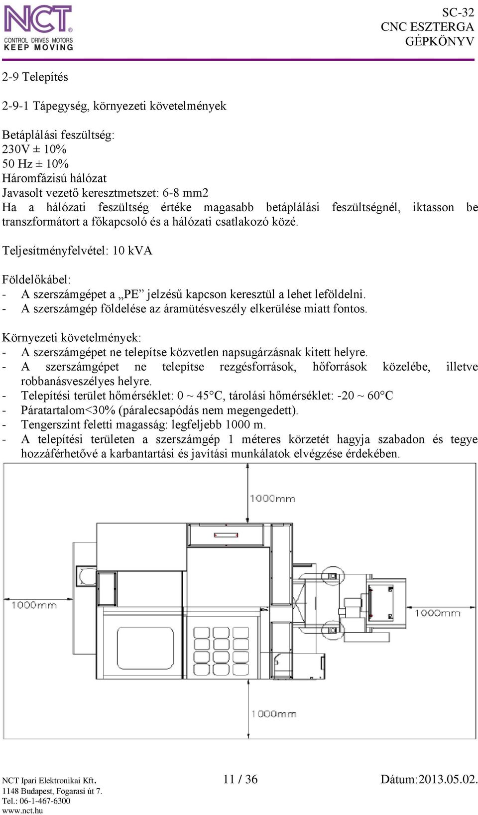 Teljesítményfelvétel: 10 kva Földelőkábel: - A szerszámgépet a PE jelzésű kapcson keresztül a lehet leföldelni. - A szerszámgép földelése az áramütésveszély elkerülése miatt fontos.