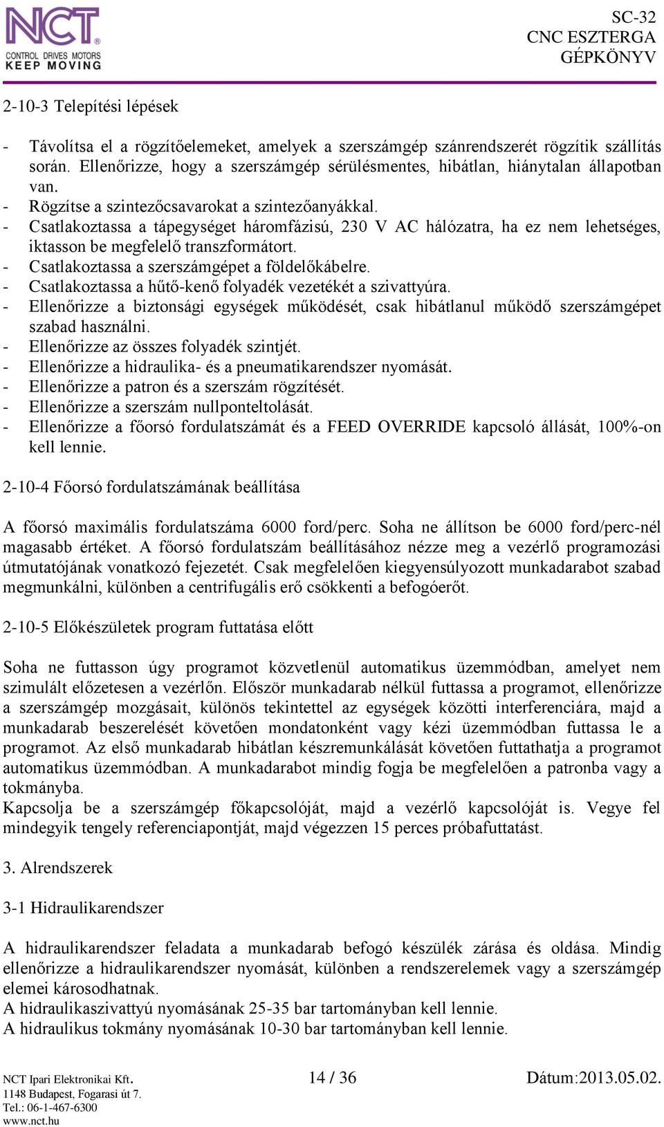 - Csatlakoztassa a tápegységet háromfázisú, 230 V AC hálózatra, ha ez nem lehetséges, iktasson be megfelelő transzformátort. - Csatlakoztassa a szerszámgépet a földelőkábelre.