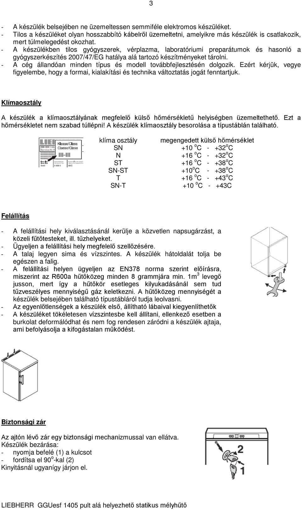 - A készülékben tilos gyógyszerek, vérplazma, laboratóriumi preparátumok és hasonló a gyógyszerkészítés 2007/47/EG hatálya alá tartozó készítményeket tárolni.