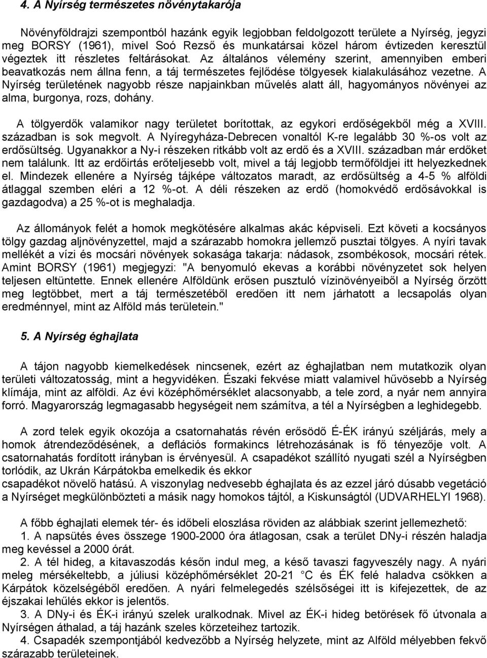 A Nyírség területének nagyobb része napjainkban művelés alatt áll, hagyományos növényei az alma, burgonya, rozs, dohány.