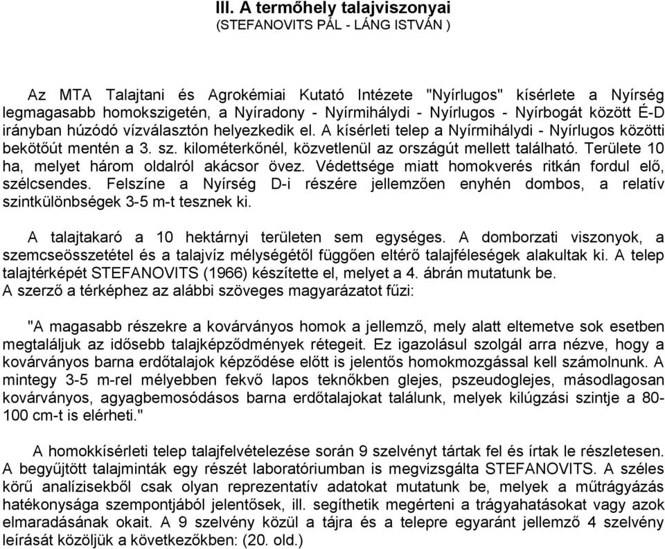 kilométerkőnél, közvetlenül az országút mellett található. Területe 10 ha, melyet három oldalról akácsor övez. Védettsége miatt homokverés ritkán fordul elő, szélcsendes.