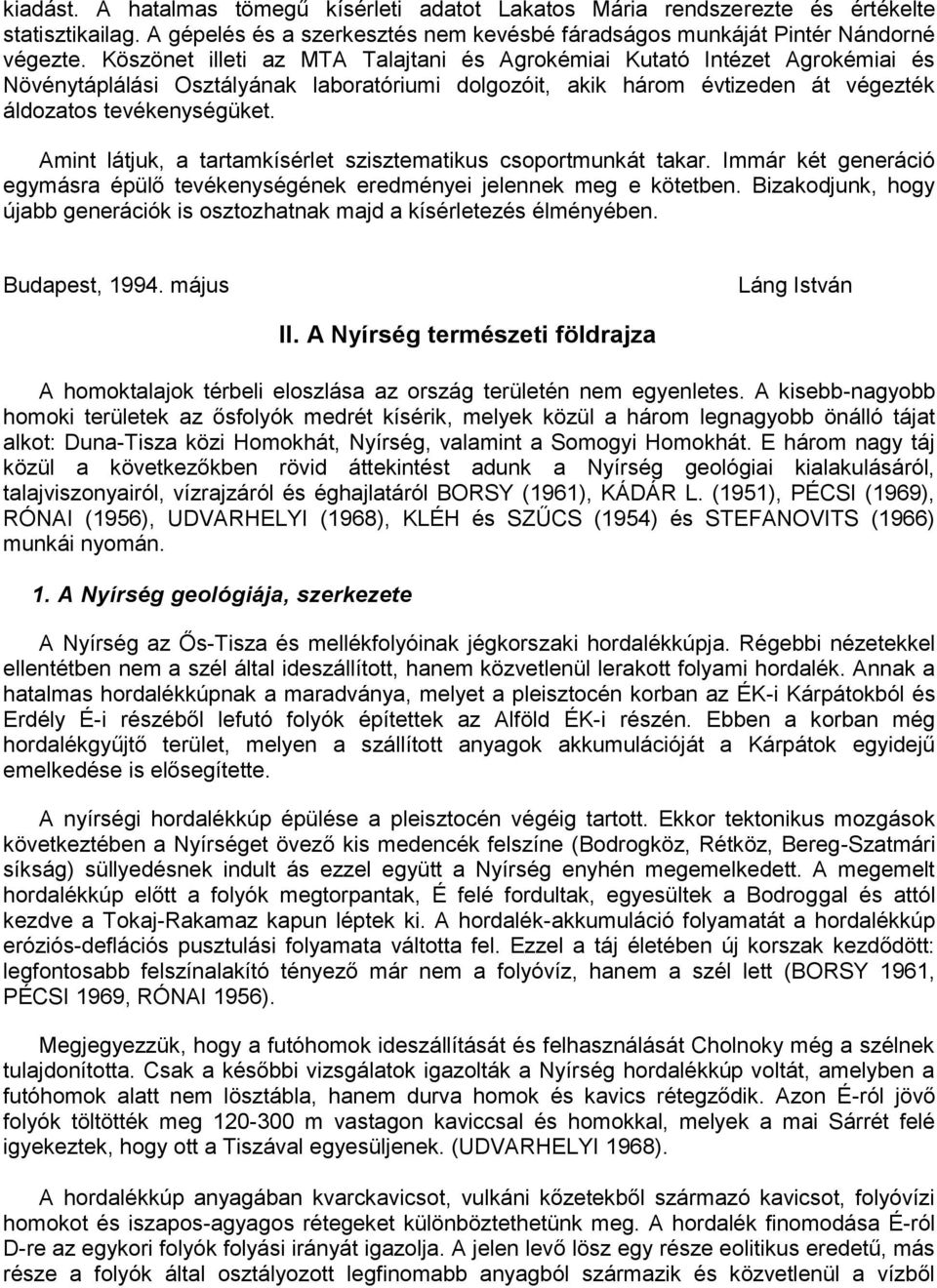 Amint látjuk, a tartamkísérlet szisztematikus csoportmunkát takar. Immár két generáció egymásra épülő tevékenységének eredményei jelennek meg e kötetben.