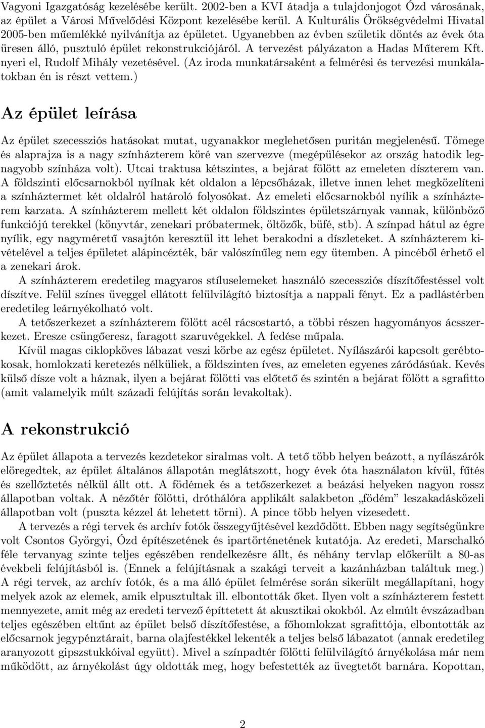 A tervezést pályázaton a Hadas Műterem Kft. nyeri el, Rudolf Mihály vezetésével. (Az iroda munkatársaként a felmérési és tervezési munkálatokban én is részt vettem.