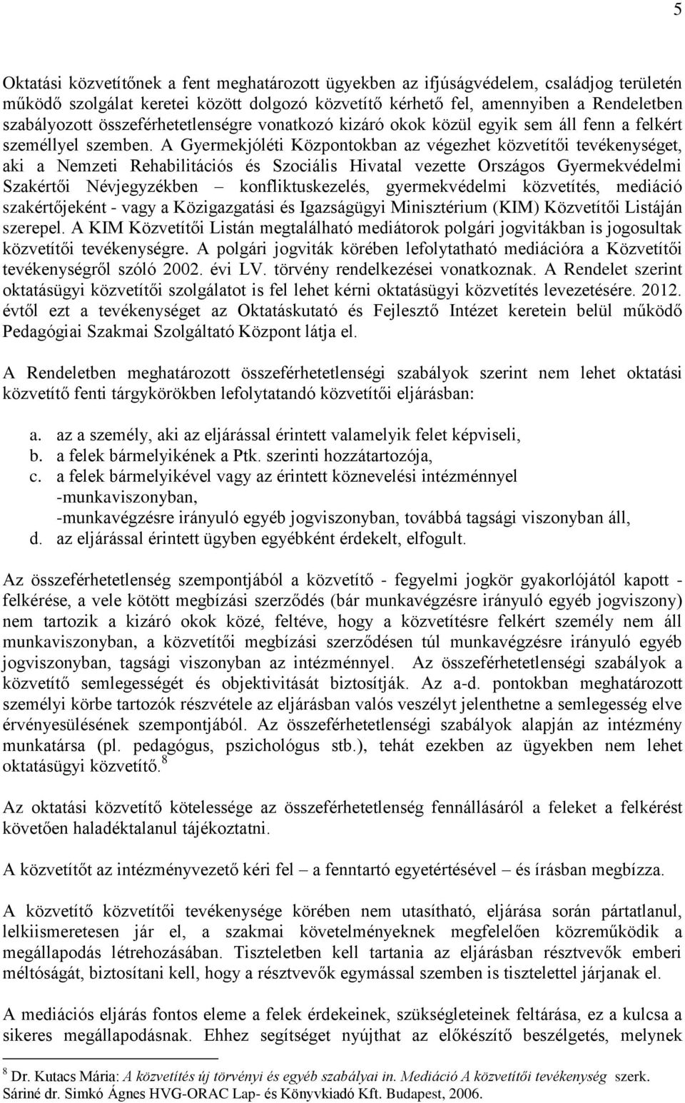 A Gyermekjóléti Központokban az végezhet közvetítői tevékenységet, aki a Nemzeti Rehabilitációs és Szociális Hivatal vezette Országos Gyermekvédelmi Szakértői Névjegyzékben konfliktuskezelés,