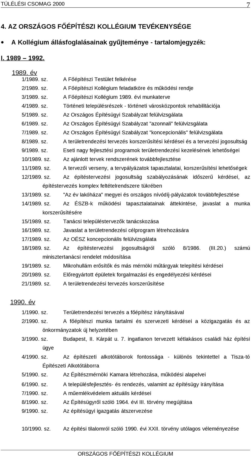 sz. Az Országos Építésügyi Szabályzat "azonnali" felülvizsgálata 7/1989. sz. Az Országos Építésügyi Szabályzat "koncepcionális" felülvizsgálata 8/1989. sz. A területrendezési tervezés korszerűsítési kérdései és a tervezési jogosultság 9/1989.