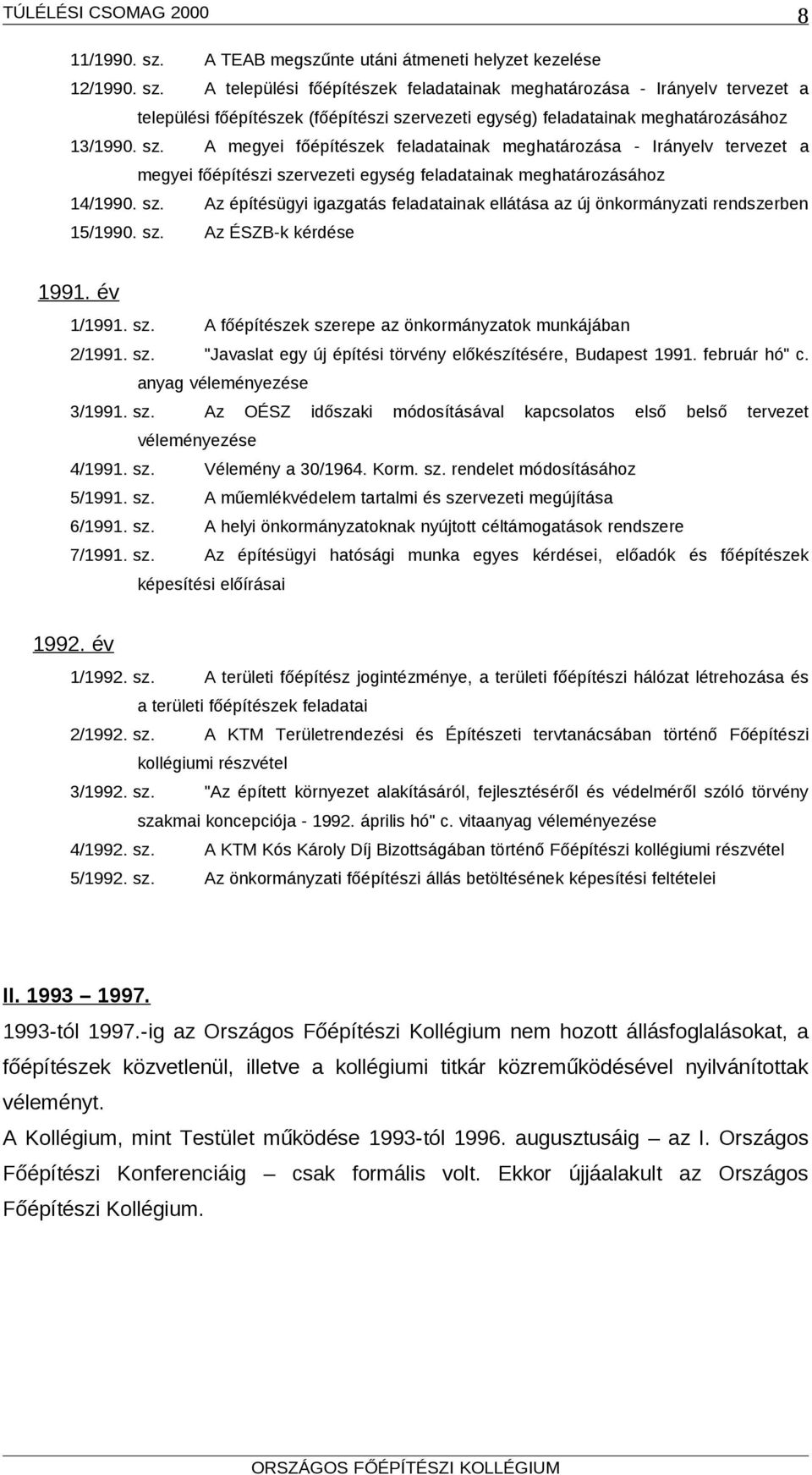 sz. Az ÉSZB-k kérdése 1991. év 1/1991. sz. A főépítészek szerepe az önkormányzatok munkájában 2/1991. sz. "Javaslat egy új építési törvény előkészítésére, Budapest 1991. február hó" c.