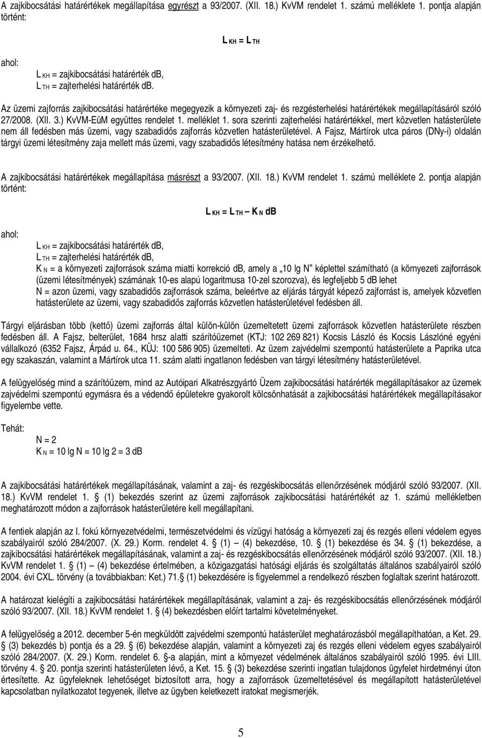 Az üzemi zajforrás zajkibocsátási határértéke megegyezik a környezeti zaj- és rezgésterhelési határértékek megállapításáról szóló 27/2008. (XII. 3.) KvVM-EüM együttes rendelet 1. melléklet 1.