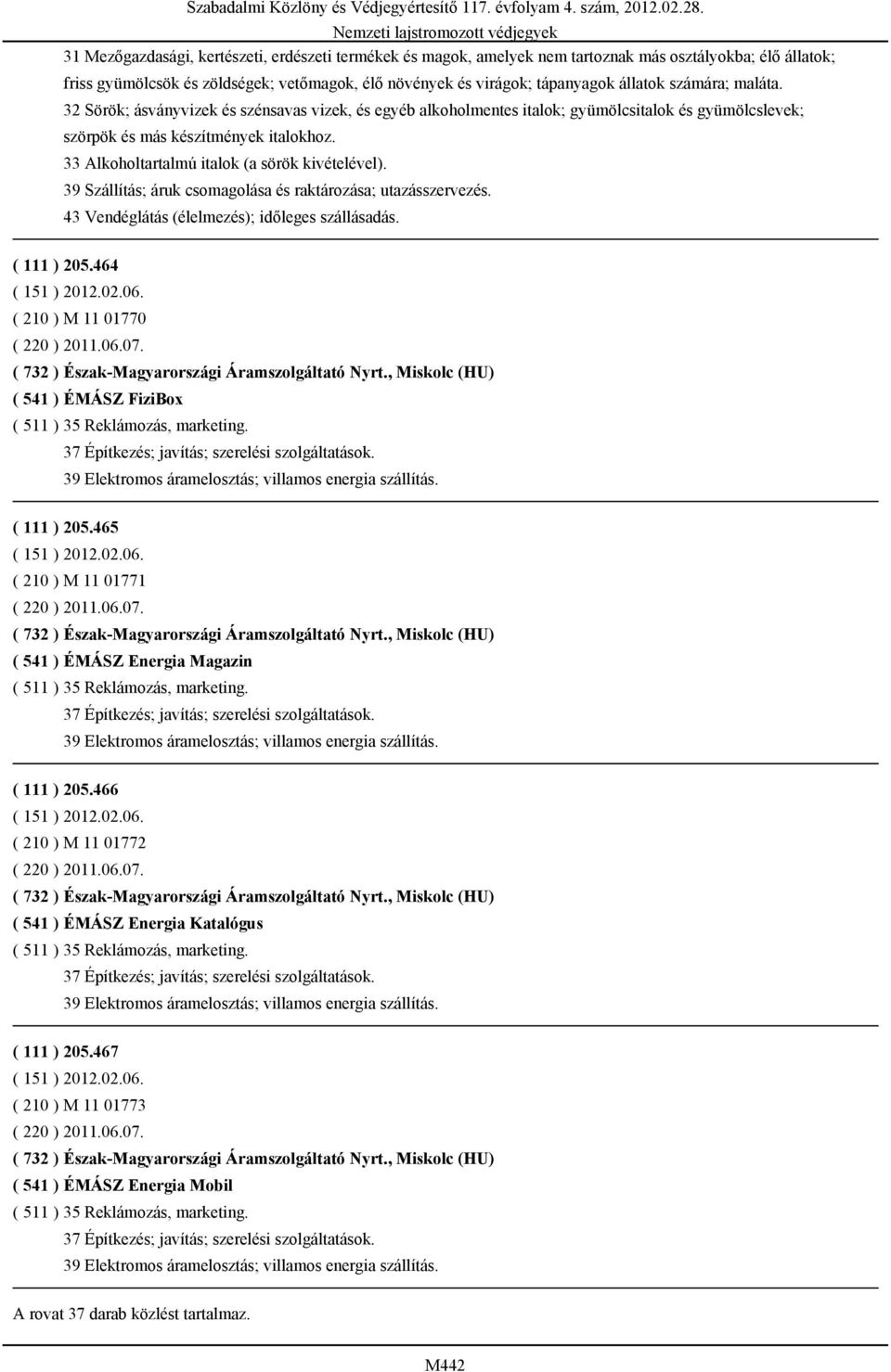 33 Alkoholtartalmú italok (a sörök kivételével). 39 Szállítás; áruk csomagolása és raktározása; utazásszervezés. 43 Vendéglátás (élelmezés); időleges szállásadás. ( 111 ) 205.