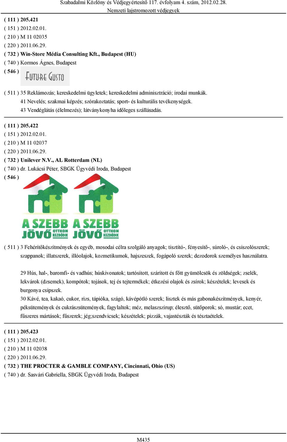 41 Nevelés; szakmai képzés; szórakoztatás; sport- és kulturális tevékenységek. 43 Vendéglátás (élelmezés); látványkonyha időleges szállásadás. ( 111 ) 205.422 ( 210 ) M 11 02037 ( 220 ) 2011.06.29.