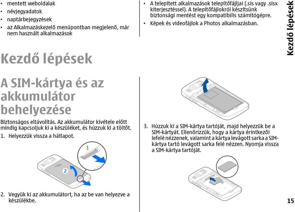 Kezdő lépések A SIM-kártya és az akkumulátor behelyezése Biztonságos eltávolítás. Az akkumulátor kivétele előtt mindig kapcsoljuk ki a készüléket, és húzzuk ki a töltőt. 1.