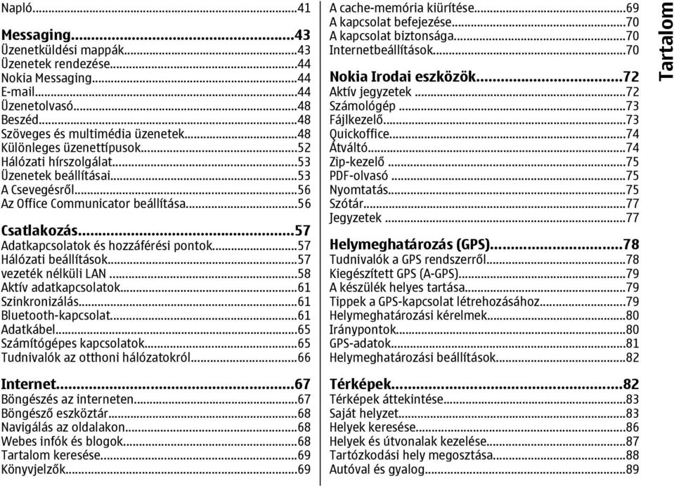 ..57 vezeték nélküli LAN...58 Aktív adatkapcsolatok...61 Szinkronizálás...61 Bluetooth-kapcsolat...61 Adatkábel...65 Számítógépes kapcsolatok...65 Tudnivalók az otthoni hálózatokról...66 Internet.