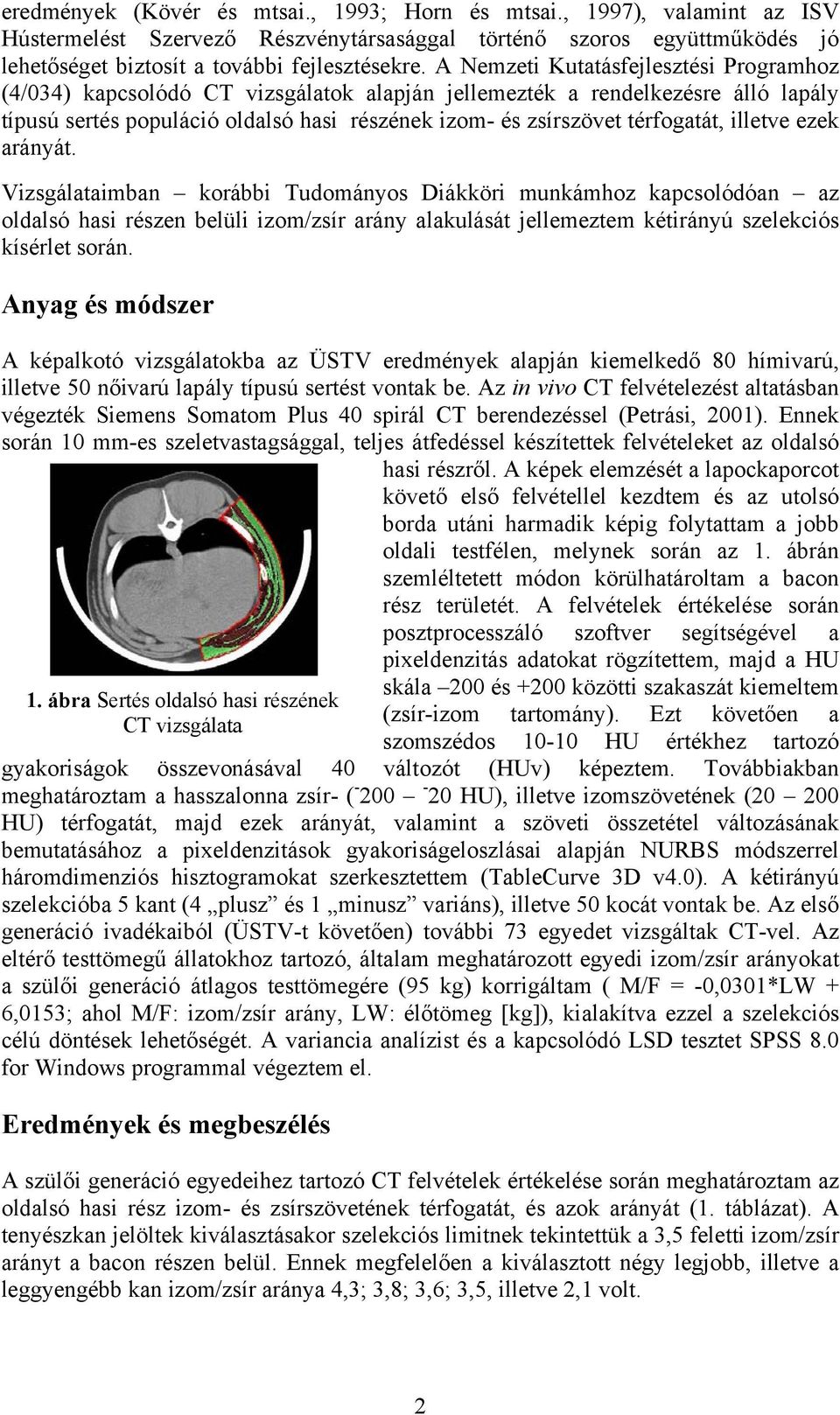 illetve ezek arányát. Vizsgálataimban korábbi Tudományos Diákköri munkámhoz kapcsolódóan az oldalsó hasi részen belüli izom/zsír arány alakulását jellemeztem kétirányú szelekciós kísérlet során.