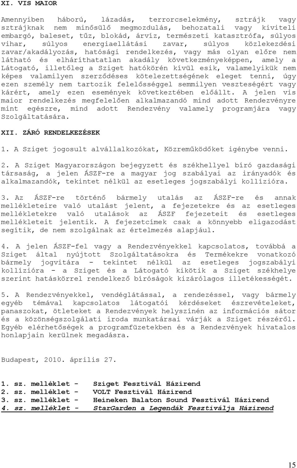 Látogató, illetőleg a Sziget hatókörén kívül esik, valamelyikük nem képes valamilyen szerződéses kötelezettségének eleget tenni, úgy ezen személy nem tartozik felelősséggel semmilyen veszteségért