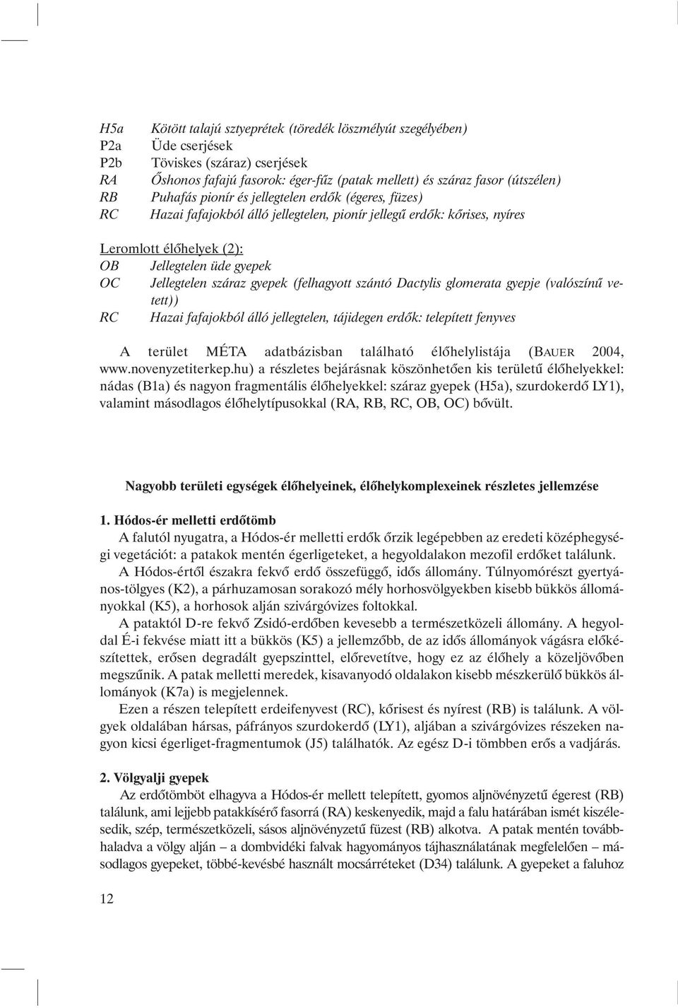 raz gye pek (fel ha gyott szán tó Dactylis glomerata gyep je (va ló szí nû ve - tett)) RC Hazai fafajokból álló jellegtelen, tájidegen erdõk: telepített fenyves A te rü let MÉ TA adat bá zis ban ta