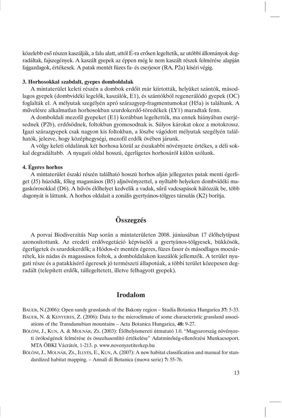 Horhosokkal szabdalt, gyepes domboldalak A min ta te rü let ke le ti ré szén a dom bok er dõ it már ki ir tot ták, he lyü ket szán tók, má sod - la gos gye pek (domb vi dé ki le ge lõk, ka szá lók,