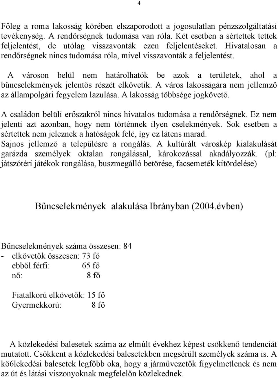 A városon belül nem határolhatók be azok a területek, ahol a bűncselekmények jelentős részét elkövetik. A város lakosságára nem jellemző az állampolgári fegyelem lazulása.