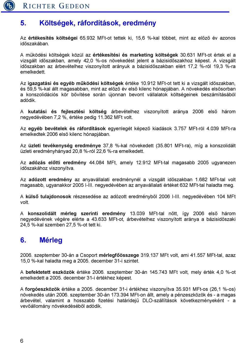 A vizsgált időszakban az árbevételhez viszonyított arányuk a bázisidőszakban elért 17,2 %-ról 19,3 %-ra emelkedett. Az igazgatási és egyéb működési költségek értéke 10.