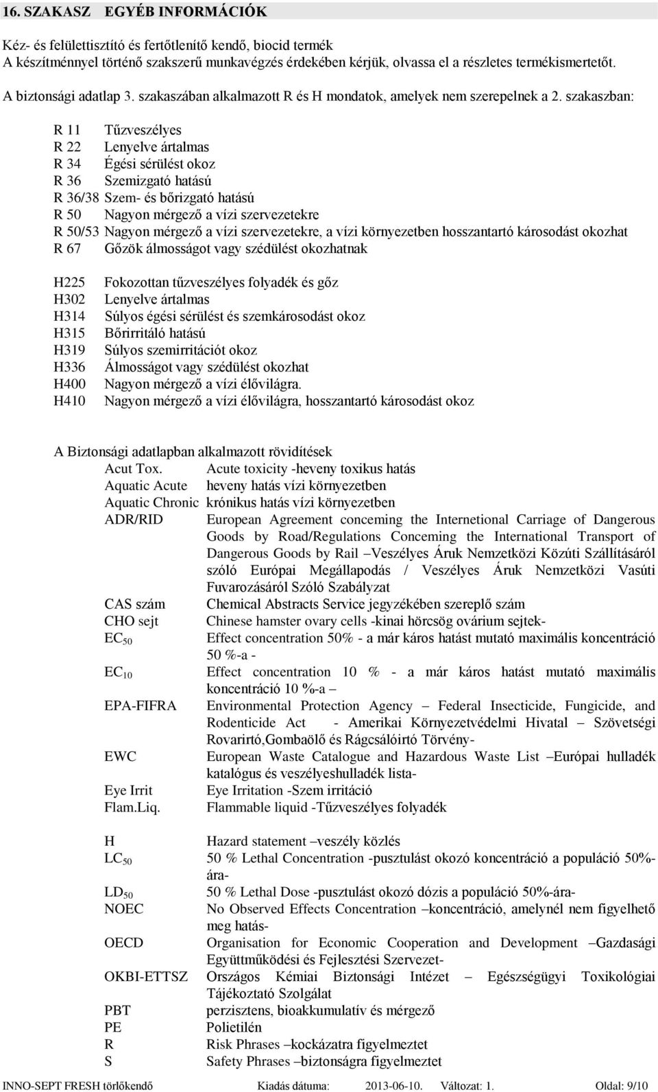 szakaszban: R 11 Tűzveszélyes R 22 Lenyelve ártalmas R 34 Égési sérülést okoz R 36 Szemizgató hatású R 36/38 Szem- és bőrizgató hatású R 50 Nagyon mérgező a vízi szervezetekre R 50/53 Nagyon mérgező