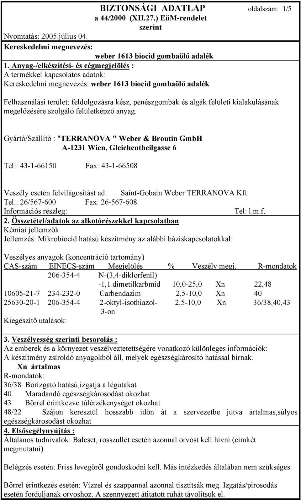 anyag. Gyártó/Szállító : "TERRANOVA " Weber & Broutin GmbH A-1231 Wien, Gleichentheilgasse 6 Tel.: 43-1-66150 Fax: 43-1-66508 Veszély esetén felvilágosítást ad: Saint-Gobain Weber TERRANOVA Kft. Tel.: 26/567-600 Fax: 26-567-608 Információs részleg: Tel: l.