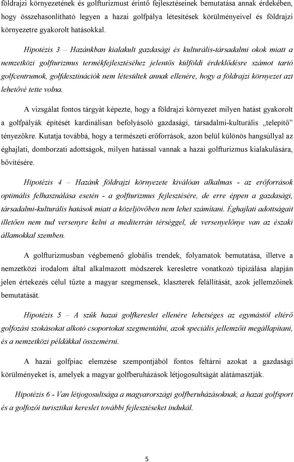 Hipotézis 3 Hazánkban kialakult gazdasági és kulturális-társadalmi okok miatt a nemzetközi golfturizmus termékfejlesztéséhez jelentős külföldi érdeklődésre számot tartó golfcentrumok,