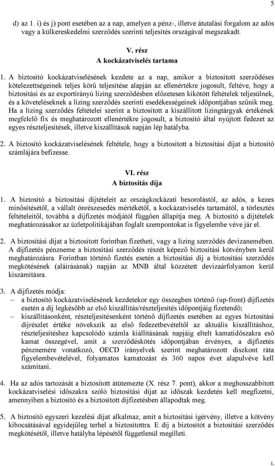 A biztosító kockázatviselésének kezdete az a nap, amikor a biztosított szerződéses kötelezettségeinek teljes körű teljesítése alapján az ellenértékre jogosult, feltéve, hogy a biztosítási és az