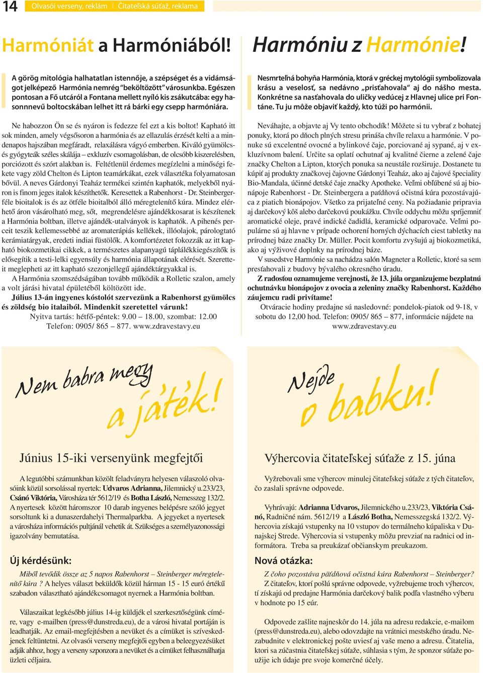 Egészen pontosan a Fő utcáról a Fontana mellett nyíló kis zsákutcába: egy hasonnnevű boltocskában lelhet itt rá bárki egy csepp harmóniára. Ne habozzon Ön se és nyáron is fedezze fel ezt a kis boltot!