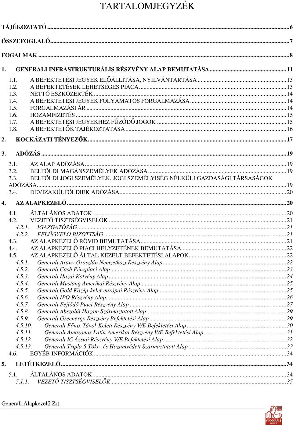 A BEFEKTETÉSI JEGYEKHEZ FŐZİDİ JOGOK...15 1.8. A BEFEKTETİK TÁJÉKOZTATÁSA...16 2. KOCKÁZATI TÉNYEZİK...17 3. ADÓZÁS...19 3.1. AZ ALAP ADÓZÁSA...19 3.2. BELFÖLDI MAGÁNSZEMÉLYEK ADÓZÁSA...19 3.3. BELFÖLDI JOGI SZEMÉLYEK, JOGI SZEMÉLYISÉG NÉLKÜLI GAZDASÁGI TÁRSASÁGOK ADÓZÁSA.