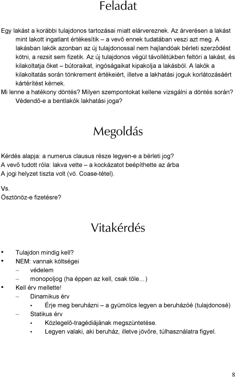 Az új tulajdonos végül távollétükben feltöri a lakást, és kilakoltatja őket bútoraikat, ingóságaikat kipakolja a lakásból.