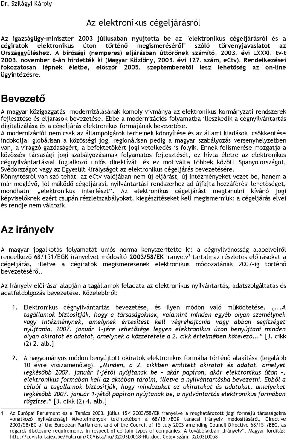 Rendelkezései fokozatosan lépnek életbe, először 2005. szeptemberétől lesz lehetőség az on-line ügyintézésre.