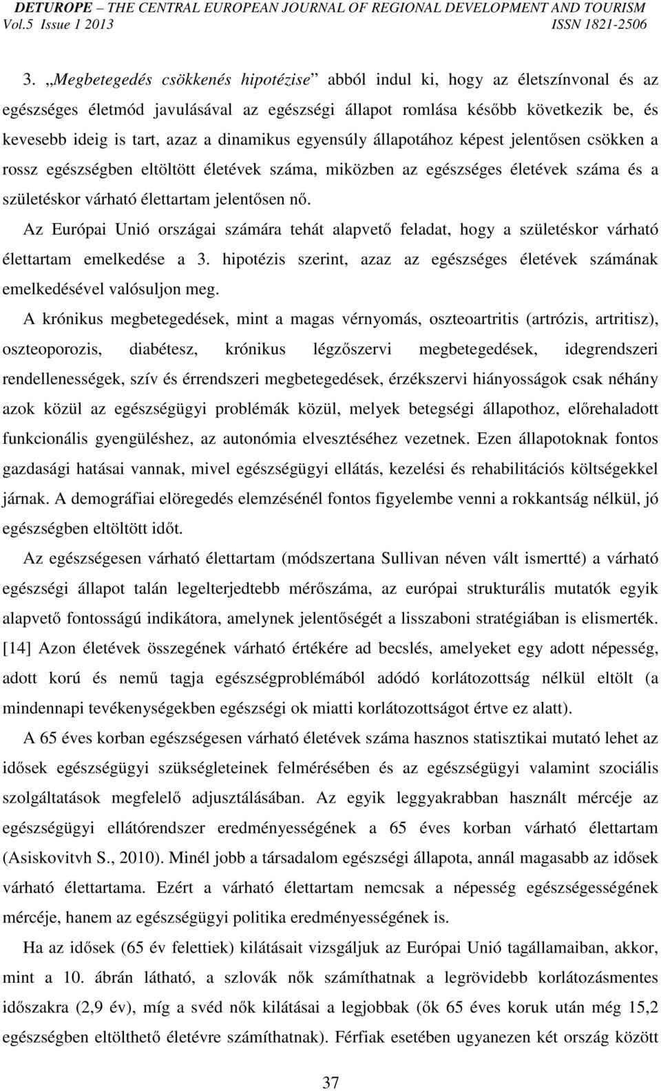 Az Európai Unió országai számára tehát alapvető feladat, hogy a születéskor várható élettartam emelkedése a 3. hipotézis szerint, azaz az egészséges életévek számának emelkedésével valósuljon meg.