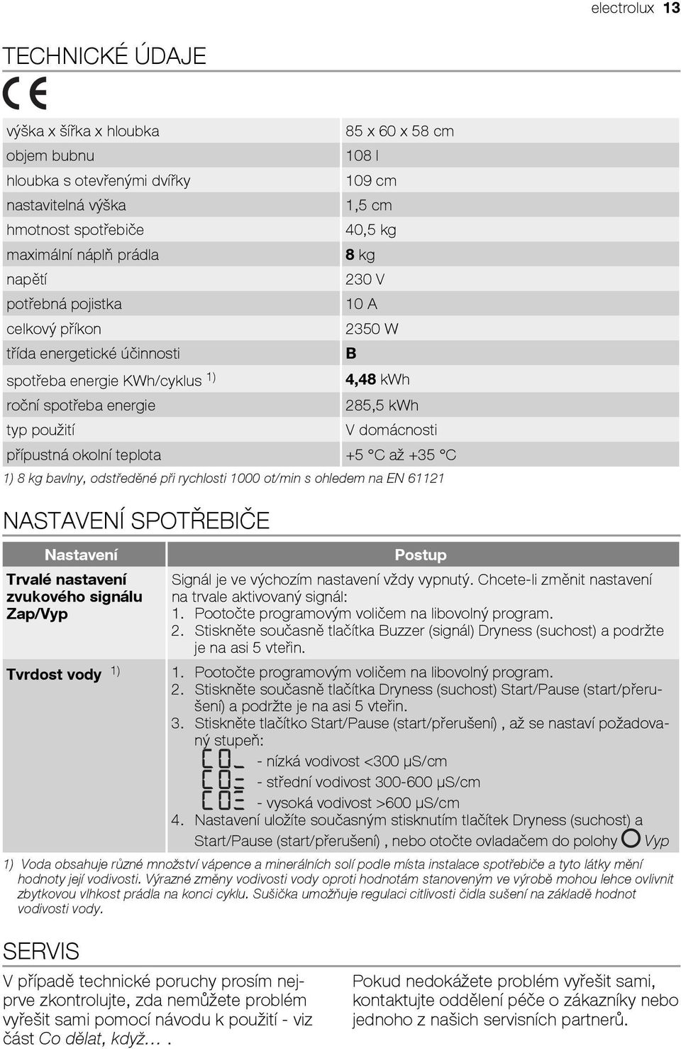 přípustná okolní teplota +5 C až +35 C 1) 8 kg bavlny, odstředěné při rychlosti 1000 ot/min s ohledem na EN 61121 NASTAVENÍ SPOTŘEBIČE Nastavení Trvalé nastavení zvukového signálu Zap/Vyp Tvrdost