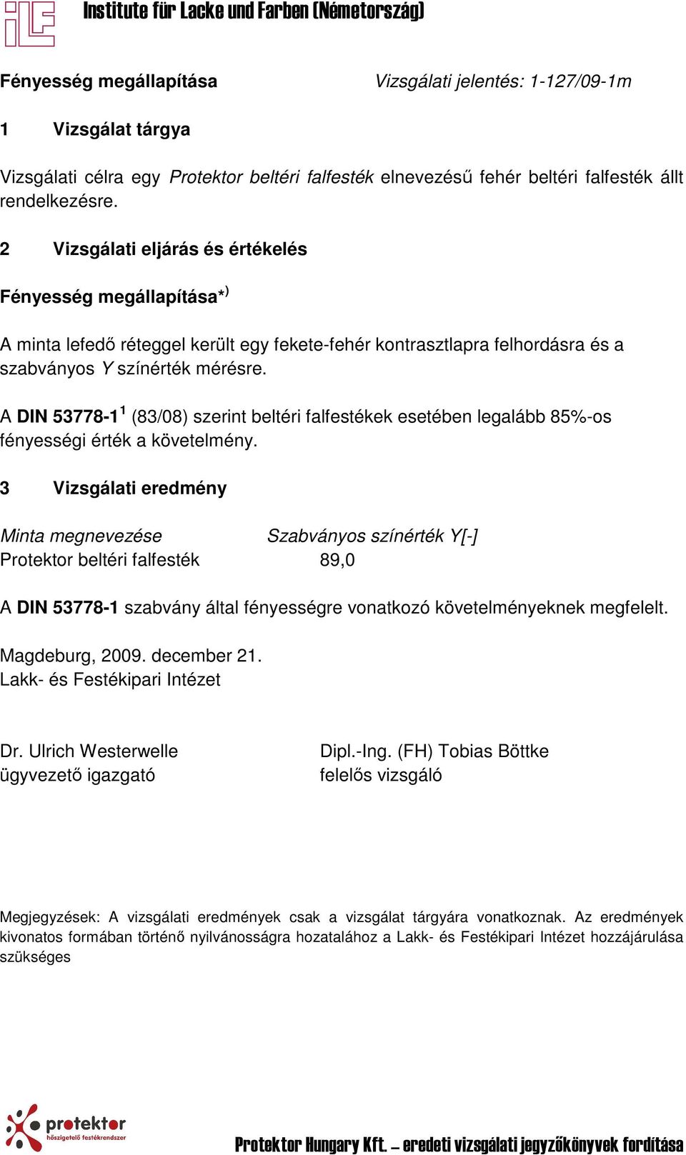 A DIN 53778-1 1 (83/08) szerint beltéri falfestékek esetében legalább 85%-os fényességi érték a követelmény.