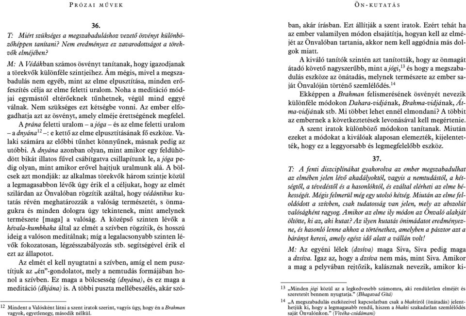 Ám mégis, mivel a megszabadulás nem egyéb, mint az elme elpusztítása, minden erõfeszítés célja az elme feletti uralom. Noha a meditáció módjai egymástól eltérõeknek tûnhetnek, végül mind eggyé válnak.