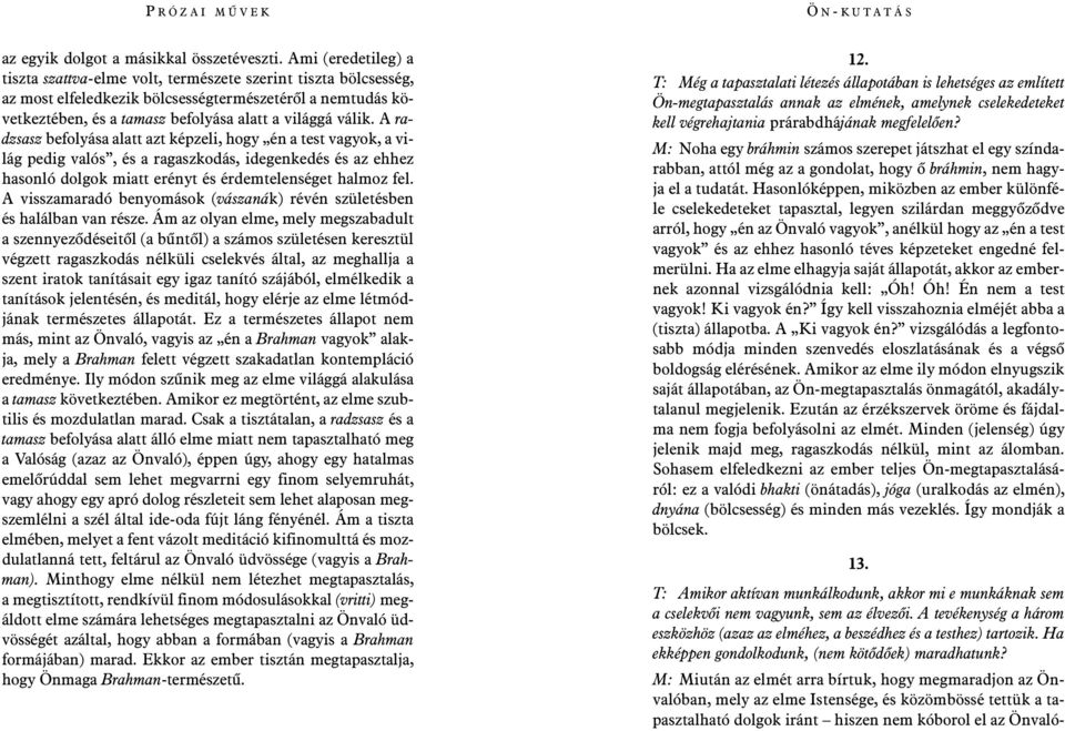 M: Miután az elmét arra bírtuk, hogy megmaradjon az Önvalóban, mely az elme Istensége, és közömbössé tettük a tapasztalható dolgok iránt hiszen nem kóborol el az Önvalóaz egyik dolgot a másikkal