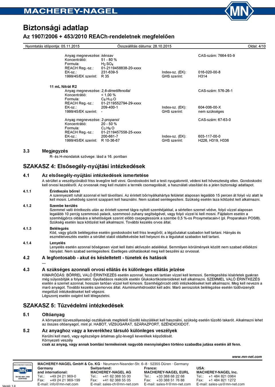 : 209-400-1 Index-sz. (EK): 604-006-00-X 1999/45/EK szerint: - GHS szerint: nem szükséges Anyag megnevezése: 2-propanol CAS-szám: 67-63-0 Koncentrátió: 20-50 % Formula: C 3 H 8 O REACH Reg.-sz.: 01-2119457558-25-xxxx EK-sz.