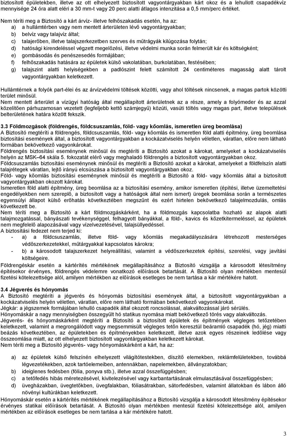 Nem téríti meg a Biztosító a kárt árvíz- illetve felhőszakadás esetén, ha az: a) a hullámtérben vagy nem mentett árterületen lévő vagyontárgyakban; b) belvíz vagy talajvíz által; c) talajerőben,