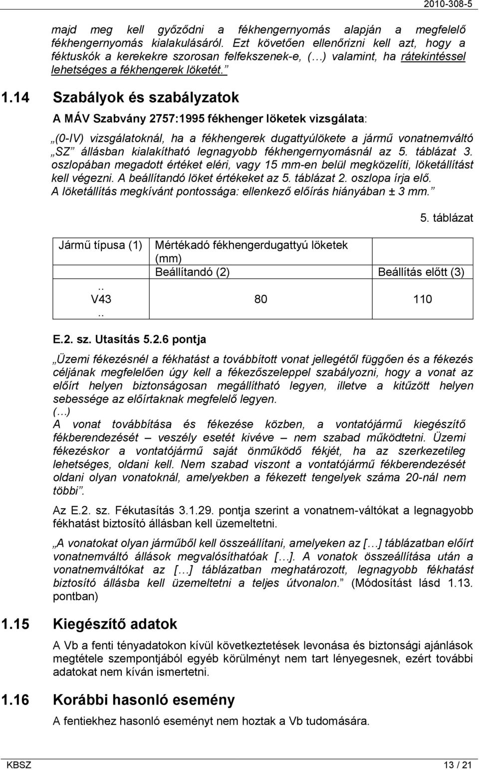 14 Szabályok és szabályzatok A MÁV Szabvány 2757:1995 fékhenger löketek vizsgálata: (0-IV) vizsgálatoknál, ha a fékhengerek dugattyúlökete a jármű vonatnemváltó SZ állásban kialakítható legnagyobb