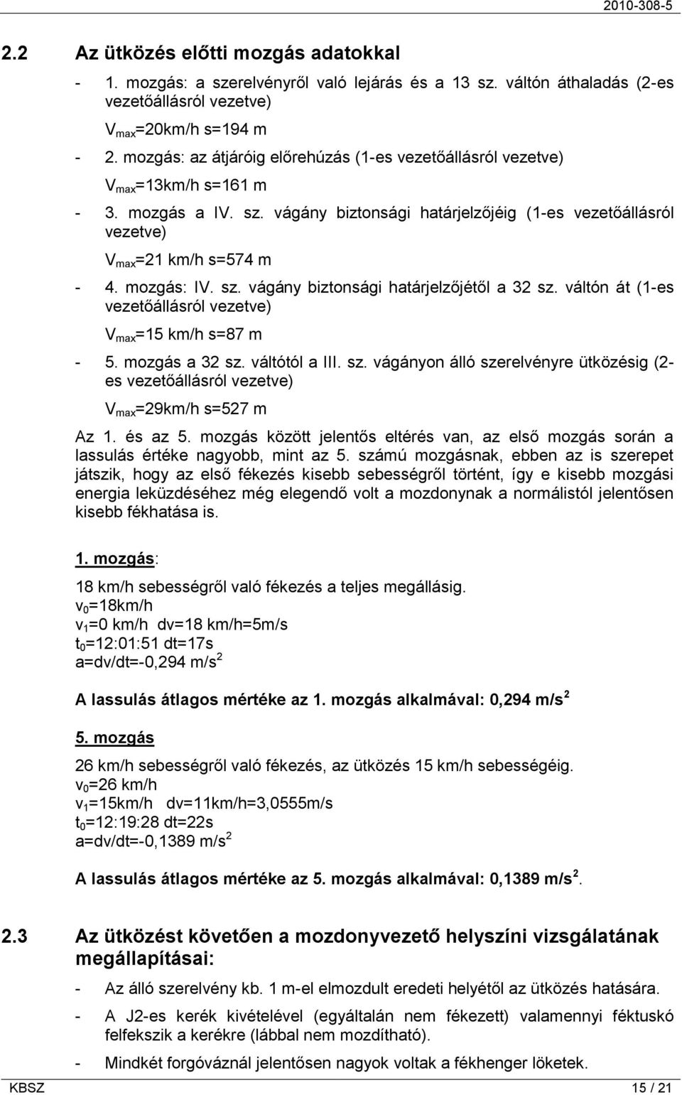 mozgás: IV. sz. vágány biztonsági határjelzőjétől a 32 sz. váltón át (1-es vezetőállásról vezetve) V max =15 km/h s=87 m - 5. mozgás a 32 sz. váltótól a III. sz. vágányon álló szerelvényre ütközésig (2- es vezetőállásról vezetve) V max =29km/h s=527 m Az 1.