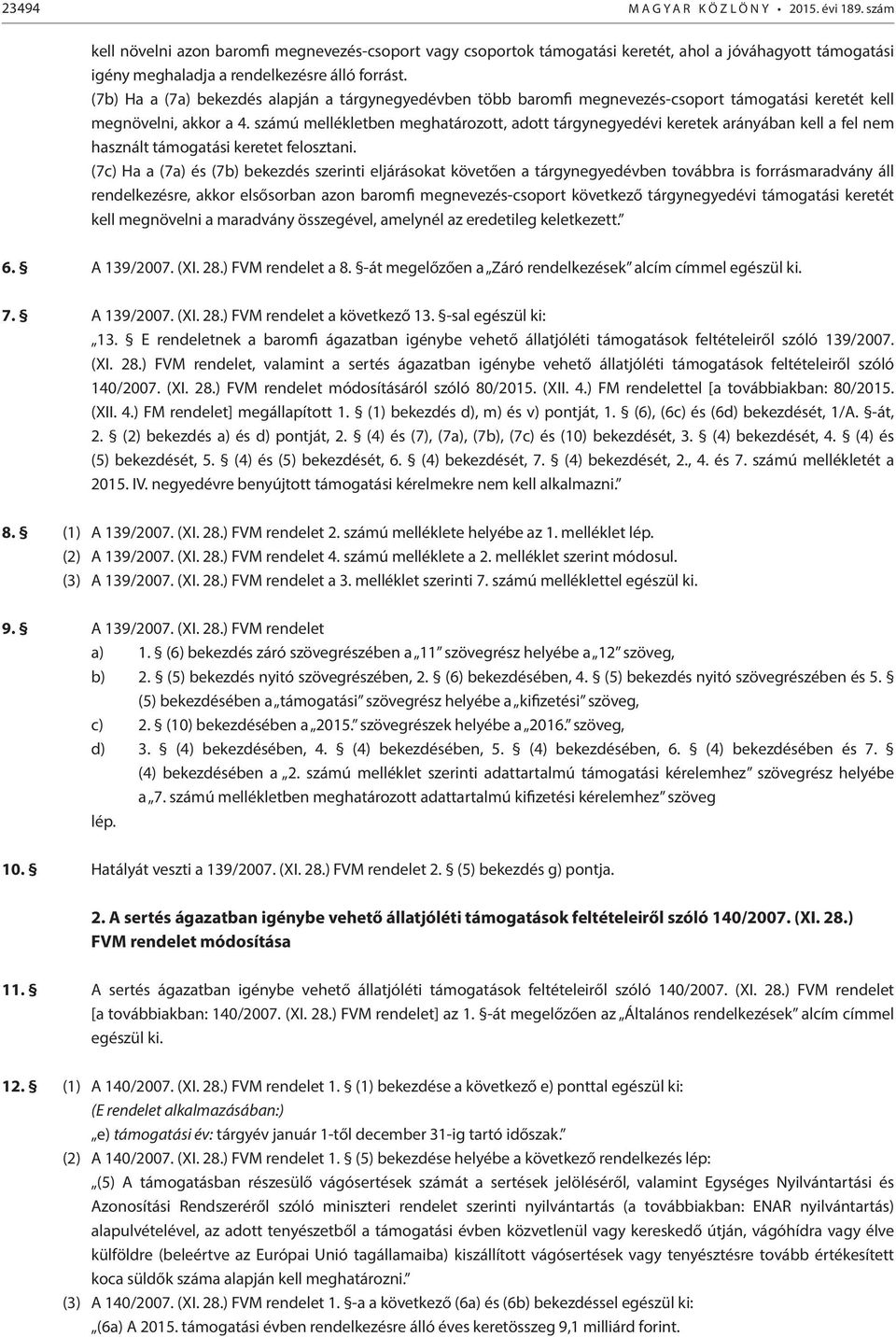 (7b) Ha a (7a) bekezdés alapján a tárgynegyedévben több baromfi megnevezés-csoport támogatási keretét kell megnövelni, akkor a 4.