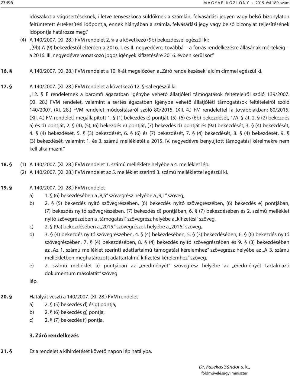 vagy belső bizonylat teljesítésének időpontja határozza meg. (4) A 140/2007. (XI. 28.) FVM rendelet 2. -a a következő (9b) bekezdéssel egészül ki: (9b) A (9) bekezdéstől eltérően a 2016. I. és II.