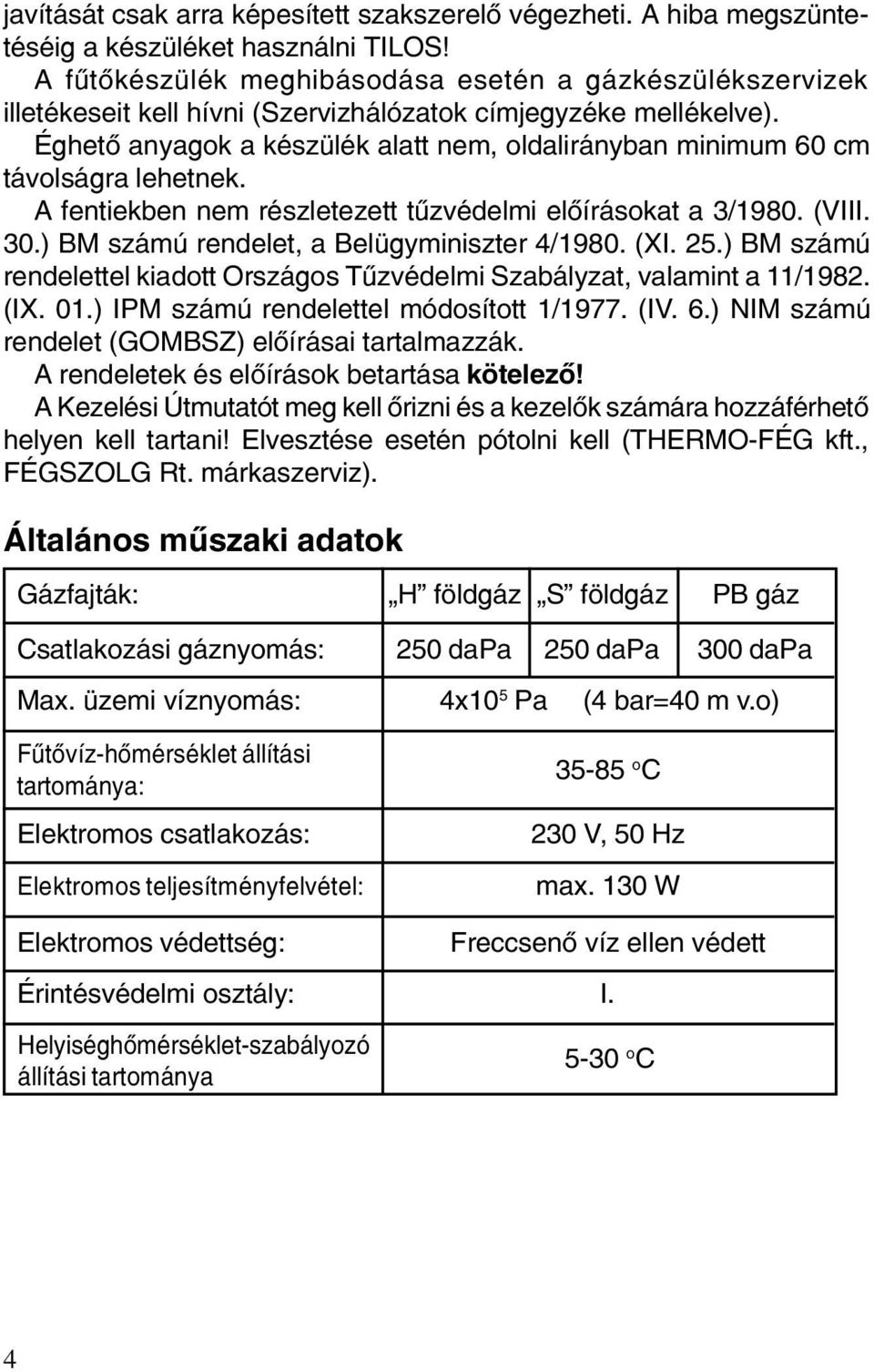 Éghetõ anyagok a készülék alatt nem, oldalirányban minimum 60 cm távolságra lehetnek. A fentiekben nem részletezett tûzvédelmi elõírásokat a 3/1980. (VIII. 30.