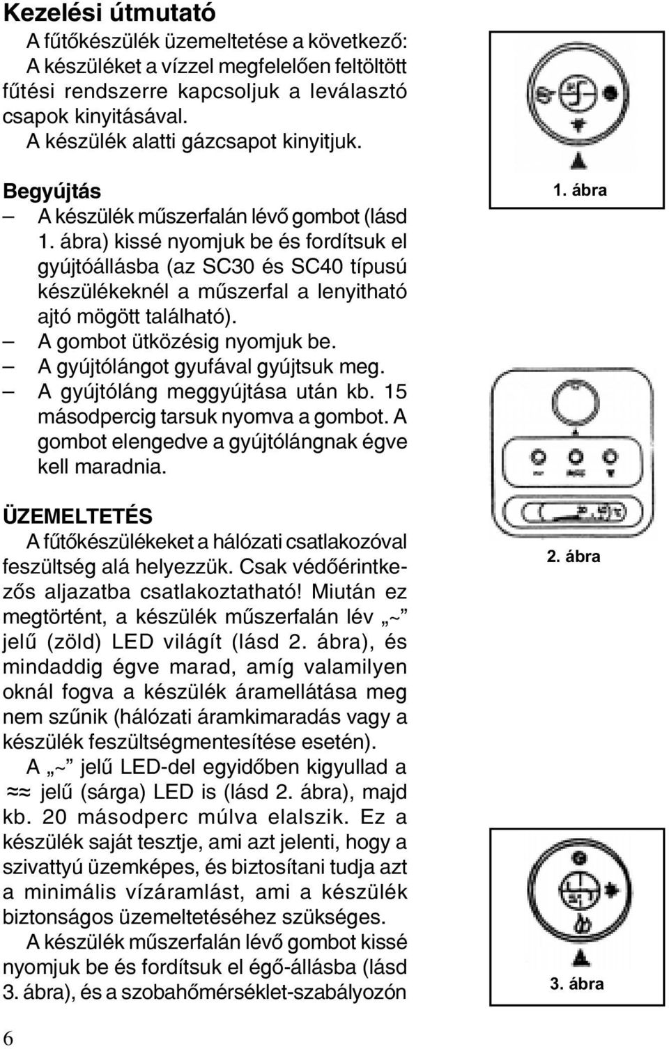 ábra) kissé nyomjuk be és fordítsuk el gyújtóállásba (az SC30 és SC40 típusú készülékeknél a mûszerfal a lenyitható ajtó mögött található). A gombot ütközésig nyomjuk be.