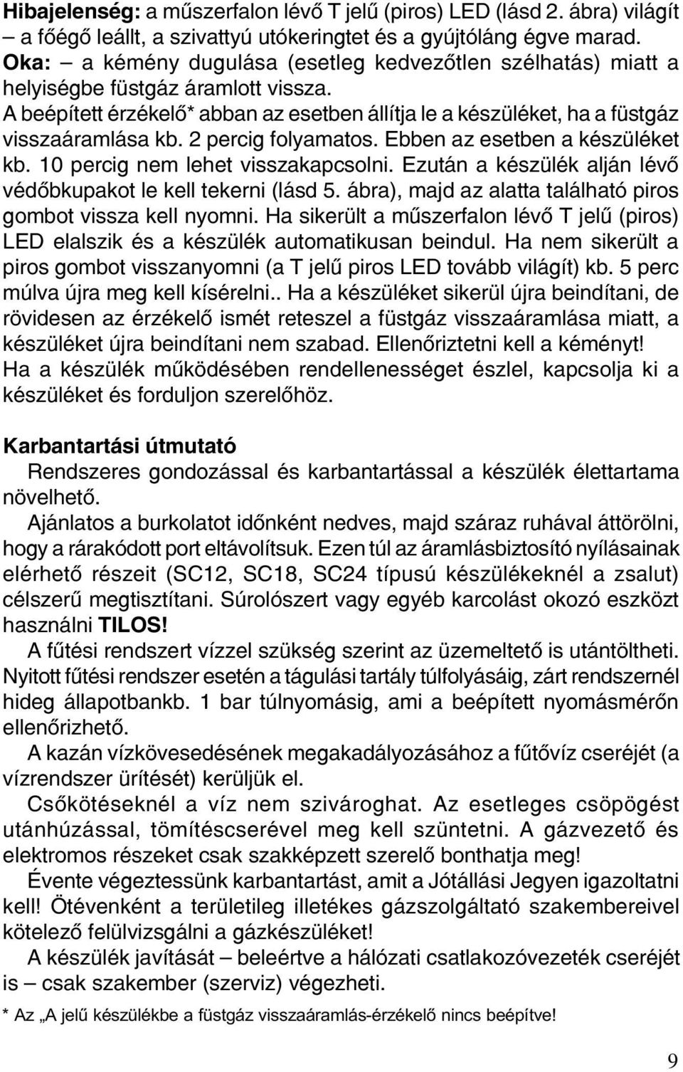 2 percig folyamatos. Ebben az esetben a készüléket kb. 10 percig nem lehet visszakapcsolni. Ezután a készülék alján lévõ védõbkupakot le kell tekerni (lásd 5.