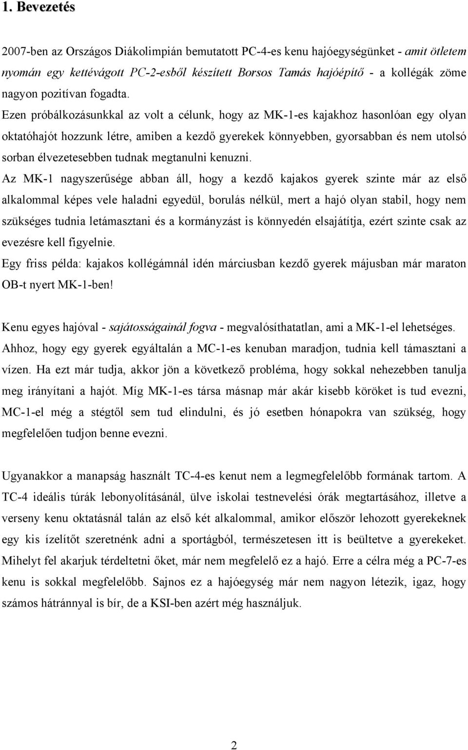 Ezen próbálkozásunkkal az volt a célunk, hogy az MK-1-es kajakhoz hasonlóan egy olyan oktatóhajót hozzunk létre, amiben a kezdő gyerekek könnyebben, gyorsabban és nem utolsó sorban élvezetesebben