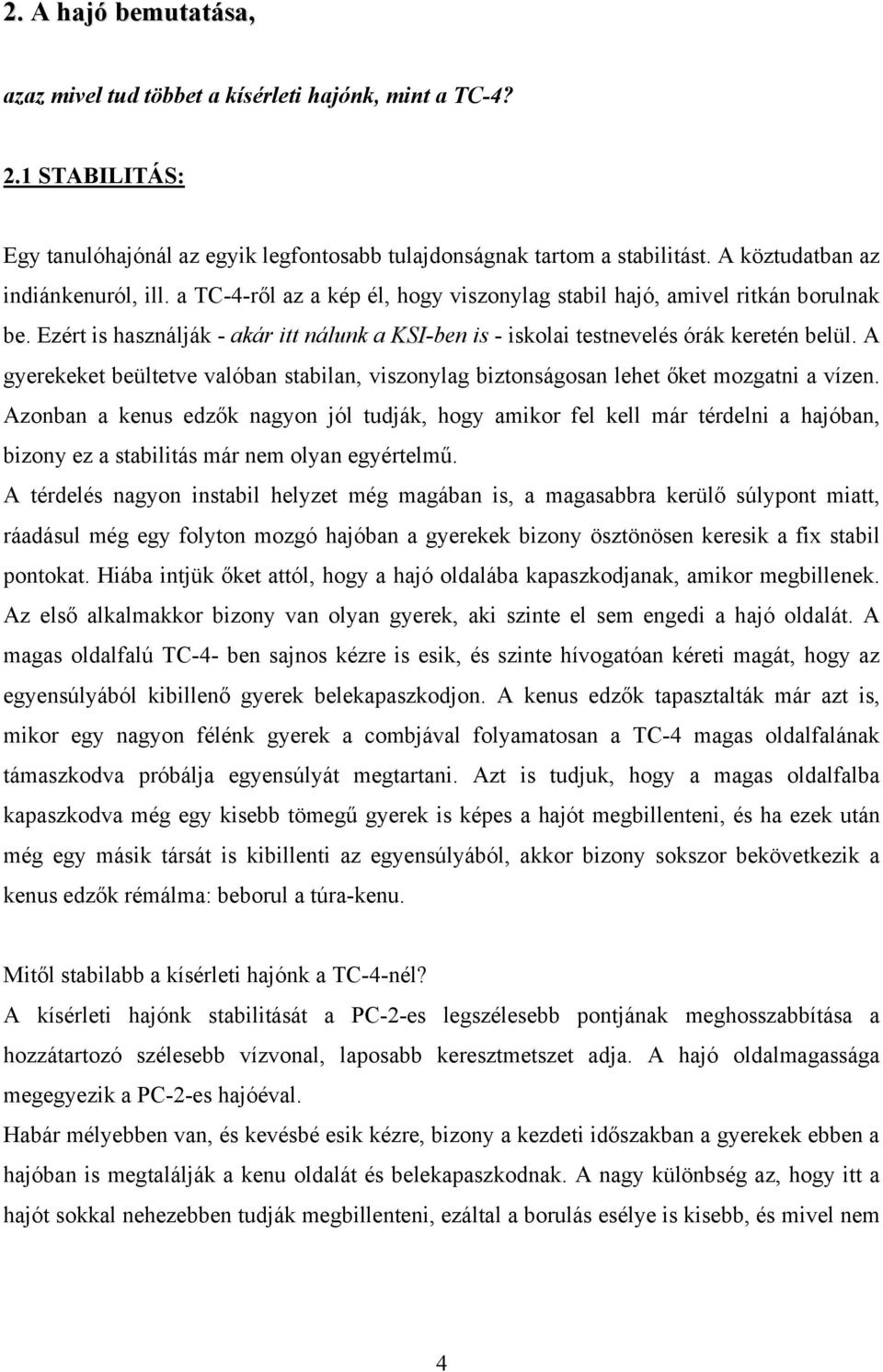 Ezért is használják - akár itt nálunk a KSI-ben is - iskolai testnevelés órák keretén belül. A gyerekeket beültetve valóban stabilan, viszonylag biztonságosan lehet őket mozgatni a vízen.