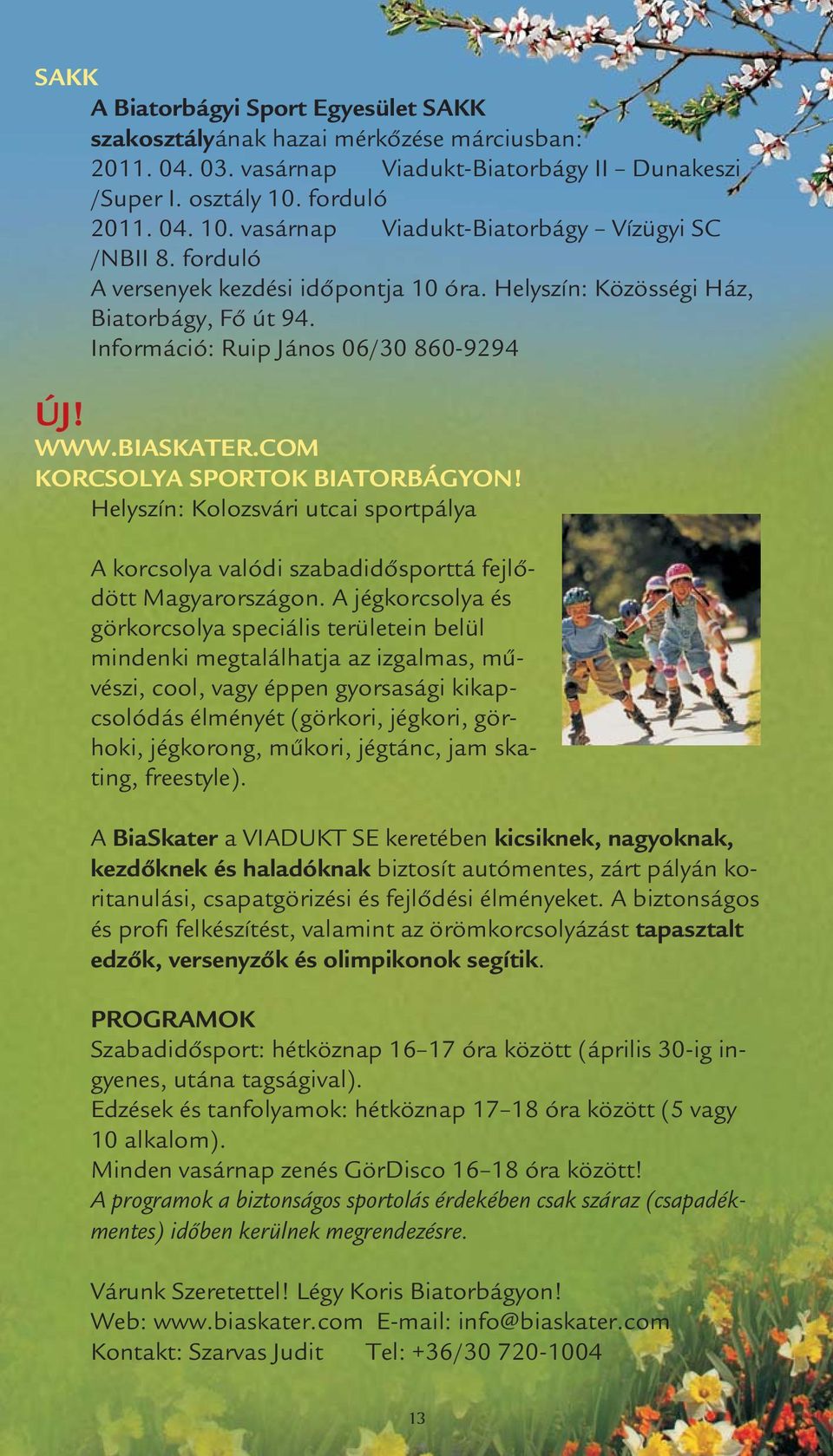 Információ: Ruip János 06/30 860-9294 ÚJ! WWW.BIASKATER.COM KORCSOLYA SPORTOK BIATORBÁGYON! Helyszín: Kolozsvári utcai sportpálya A korcsolya valódi szabadidősporttá fejlődött Magyarországon.