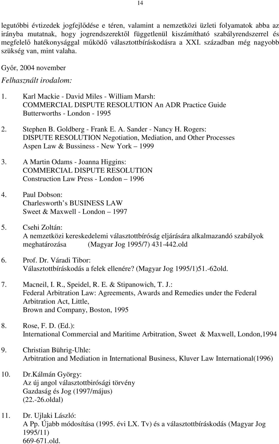 Karl Mackie - David Miles - William Marsh: COMMERCIAL DISPUTE RESOLUTION An ADR Practice Guide Butterworths - London - 1995 2. Stephen B. Goldberg - Frank E. A. Sander - Nancy H.