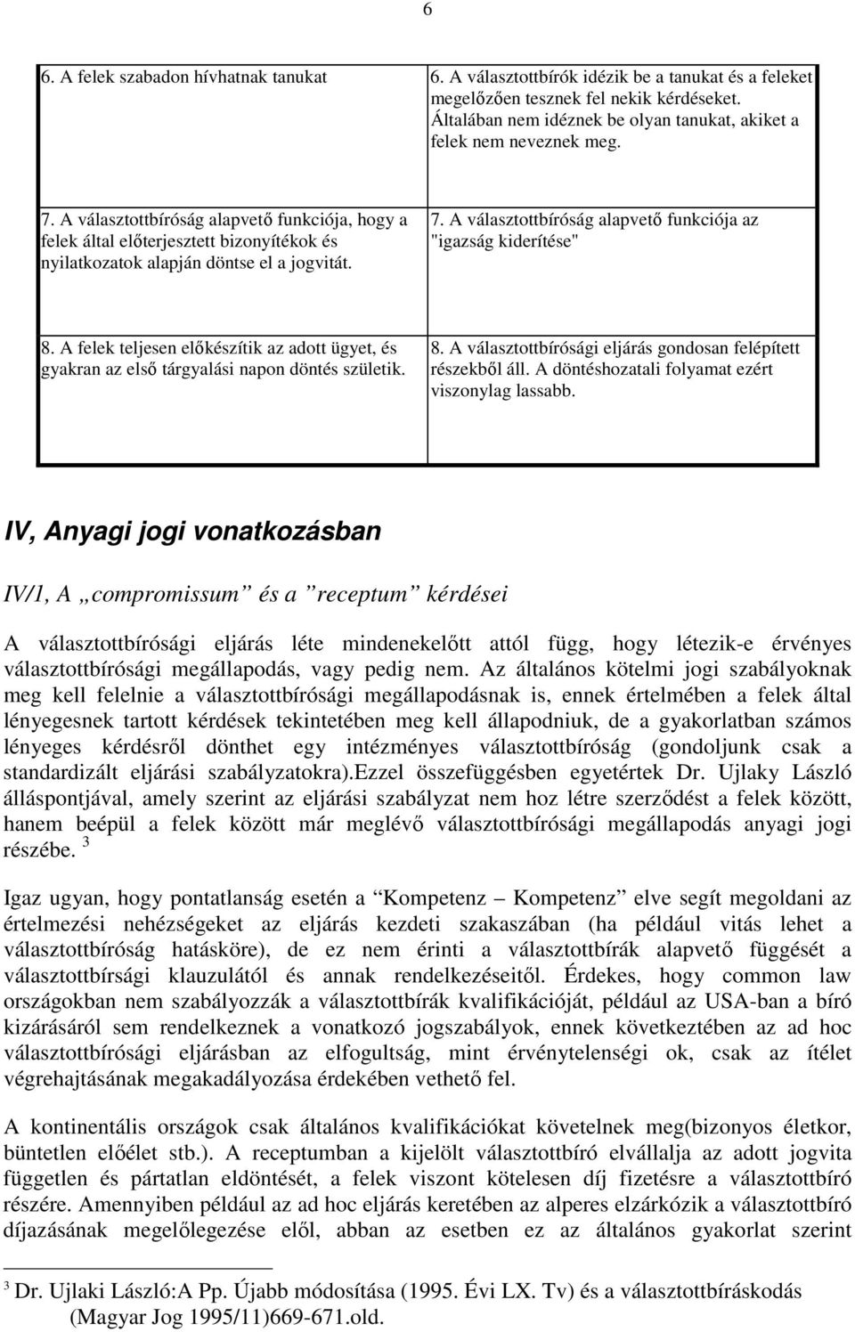 A választottbíróság alapvető funkciója, hogy a felek által előterjesztett bizonyítékok és nyilatkozatok alapján döntse el a jogvitát. 7.