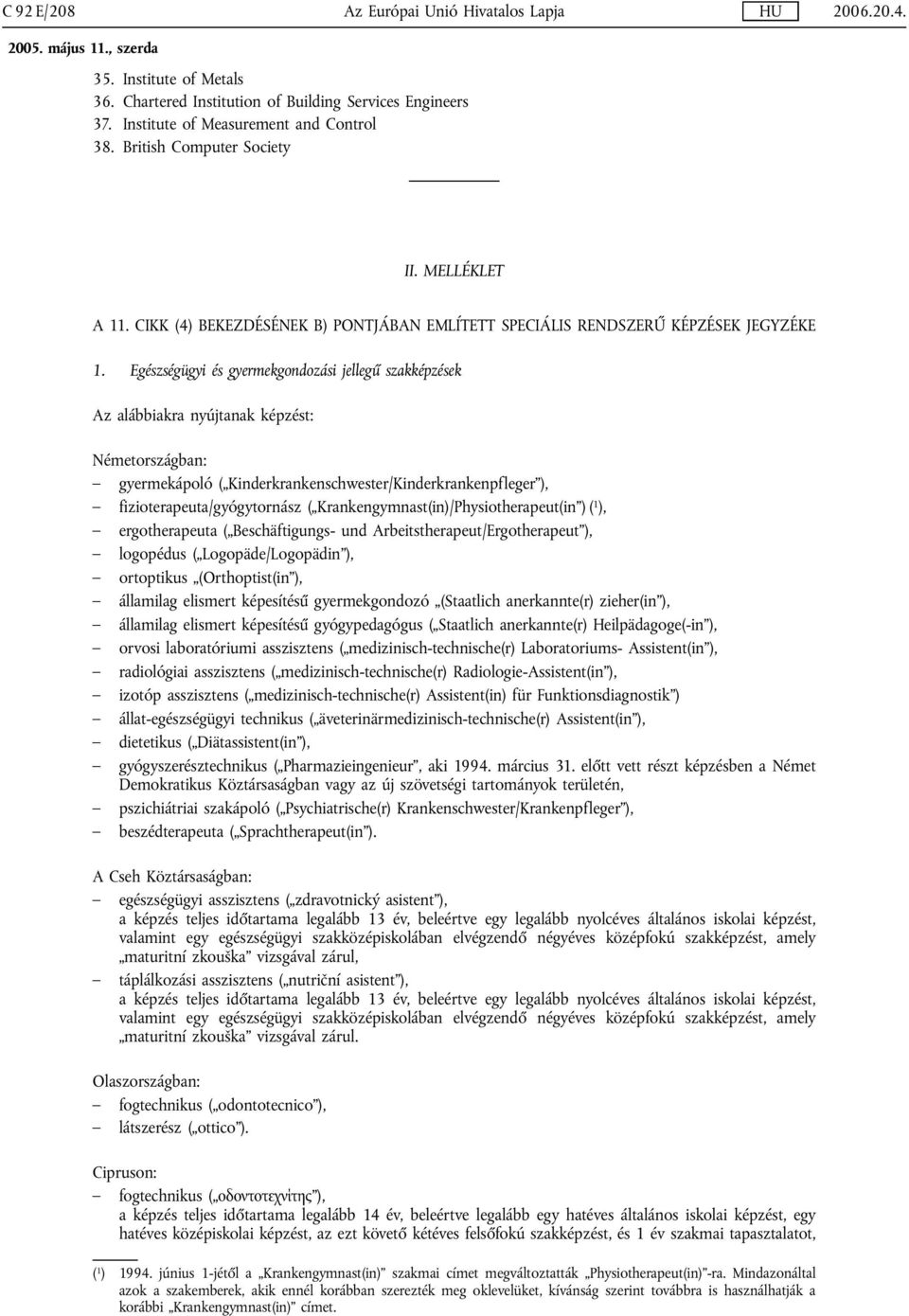 Egészségügyi és gyermekgondozási jellegű szakképzések Az alábbiakra nyújtanak képzést: Németországban: gyermekápoló ( Kinderkrankenschwester/Kinderkrankenpfleger ), fizioterapeuta/gyógytornász (